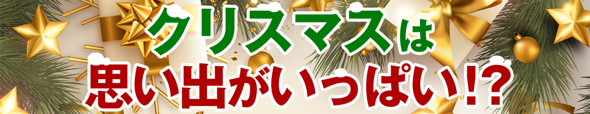 クリスマスは思い出がいっぱい！？